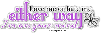 love me or hate me, either way I'm on your mnd Get your own Glitter Graphics @ ohmyspace.com