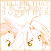 Tell me that we belong together.