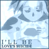 I'll be love's suicide.
