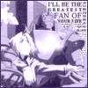 I'll be the greatest fan of your life.